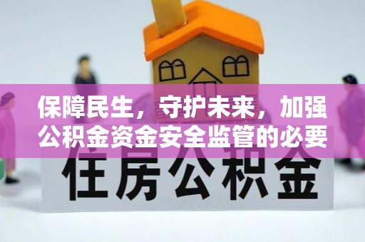 洞口保障民生，守护未来，加强公积金资金安全监管的必要性与实践