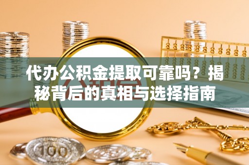洞口代办公积金提取可靠吗？揭秘背后的真相与选择指南