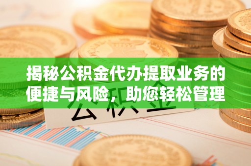洞口揭秘公积金代办提取业务的便捷与风险，助您轻松管理财务