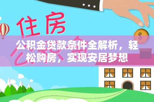 洞口公积金贷款条件全解析，轻松购房，实现安居梦想
