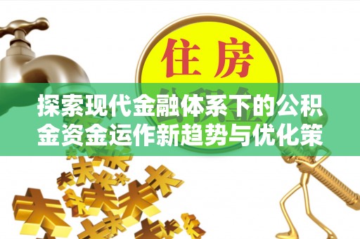 洞口探索现代金融体系下的公积金资金运作新趋势与优化策略