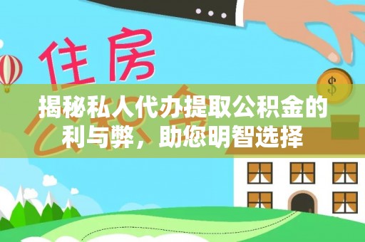 洞口揭秘私人代办提取公积金的利与弊，助您明智选择