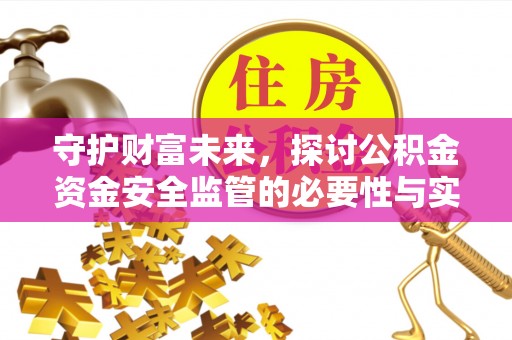 洞口守护财富未来，探讨公积金资金安全监管的必要性与实践路径