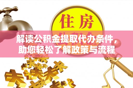 洞口解读公积金提取代办条件，助您轻松了解政策与流程