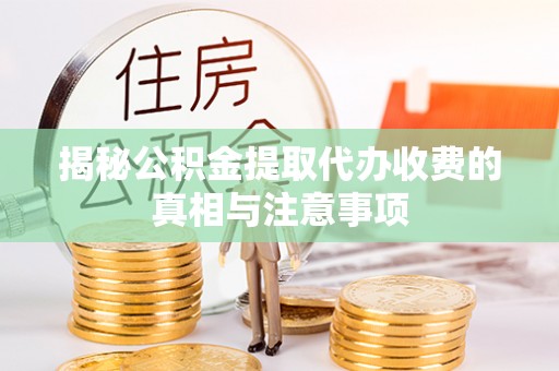 洞口揭秘公积金提取代办收费的真相与注意事项