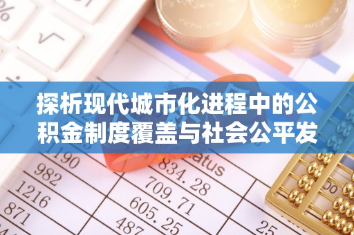洞口探析现代城市化进程中的公积金制度覆盖与社会公平发展