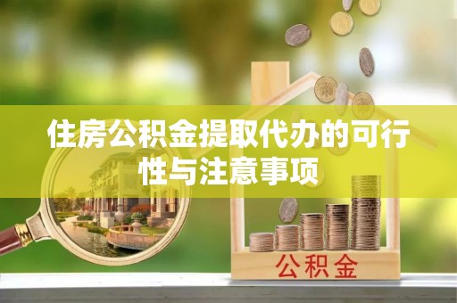 洞口住房公积金提取代办的可行性与注意事项
