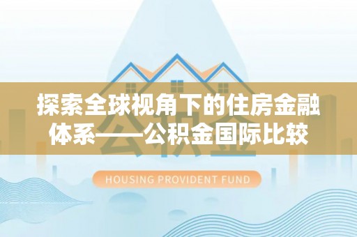 洞口探索全球视角下的住房金融体系——公积金国际比较