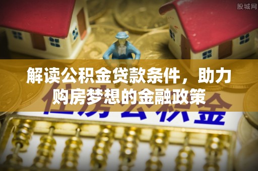 洞口解读公积金贷款条件，助力购房梦想的金融政策