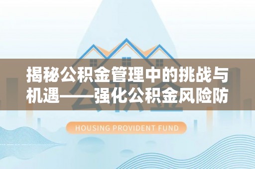 洞口揭秘公积金管理中的挑战与机遇——强化公积金风险防控的多维策略
