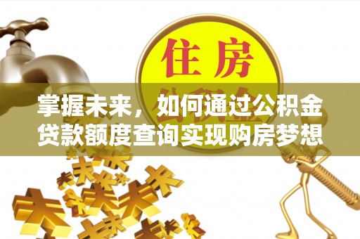 洞口掌握未来，如何通过公积金贷款额度查询实现购房梦想