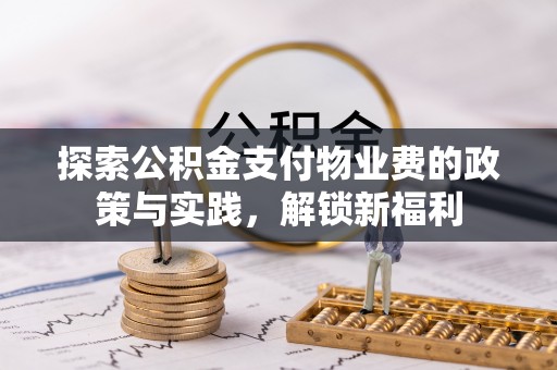 洞口探索公积金支付物业费的政策与实践，解锁新福利