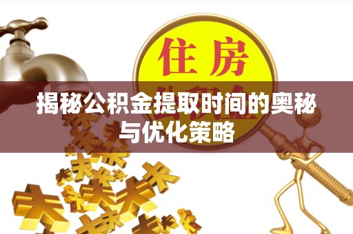 洞口揭秘公积金提取时间的奥秘与优化策略