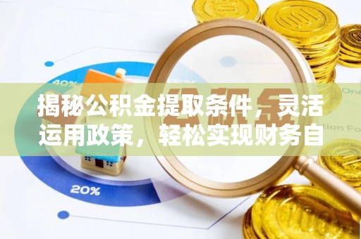 洞口揭秘公积金提取条件，灵活运用政策，轻松实现财务自由