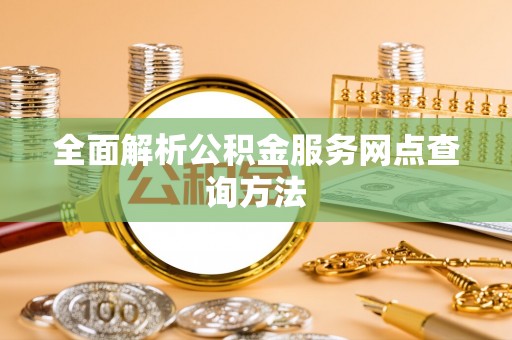 洞口全面解析公积金服务网点查询方法