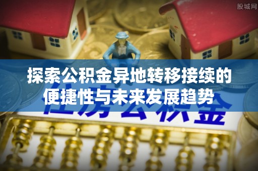 洞口探索公积金异地转移接续的便捷性与未来发展趋势
