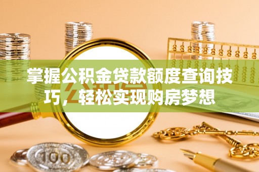 洞口掌握公积金贷款额度查询技巧，轻松实现购房梦想