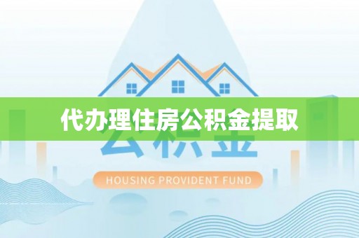 洞口代办理住房公积金提取