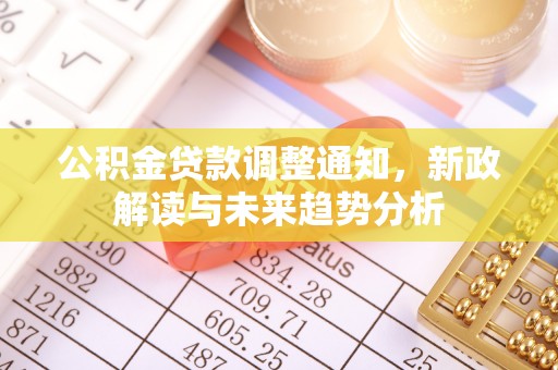 洞口公积金贷款调整通知，新政解读与未来趋势分析