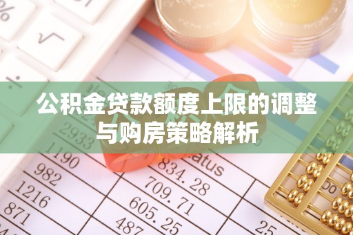洞口公积金贷款额度上限的调整与购房策略解析