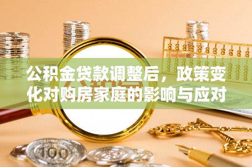洞口公积金贷款调整后，政策变化对购房家庭的影响与应对策略