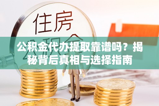 洞口公积金代办提取靠谱吗？揭秘背后真相与选择指南