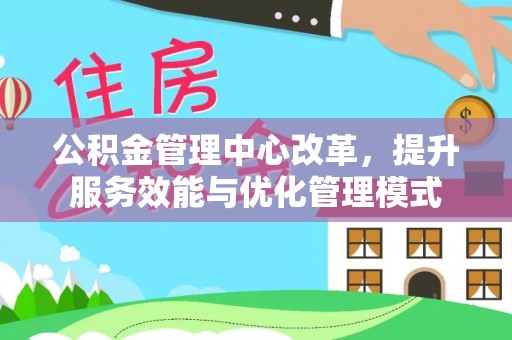 洞口公积金管理中心改革，提升服务效能与优化管理模式