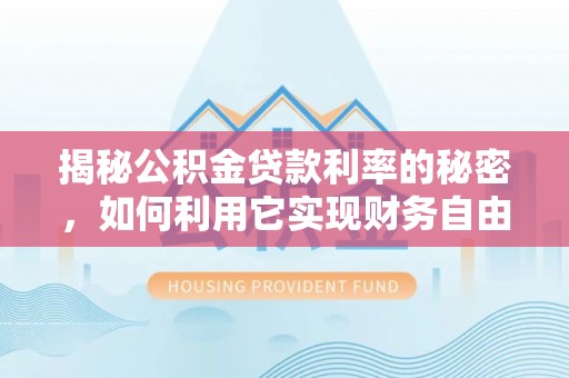 洞口揭秘公积金贷款利率的秘密，如何利用它实现财务自由？