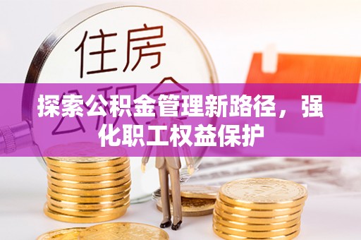 洞口探索公积金管理新路径，强化职工权益保护