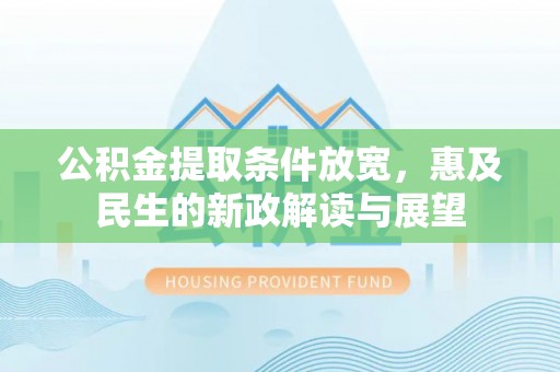洞口公积金提取条件放宽，惠及民生的新政解读与展望