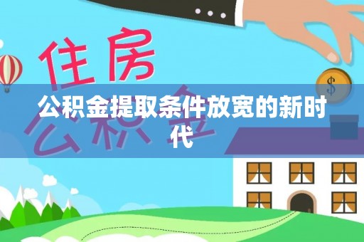 洞口公积金提取条件放宽的新时代