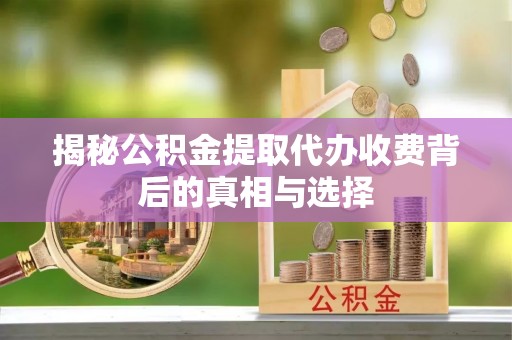 洞口揭秘公积金提取代办收费背后的真相与选择