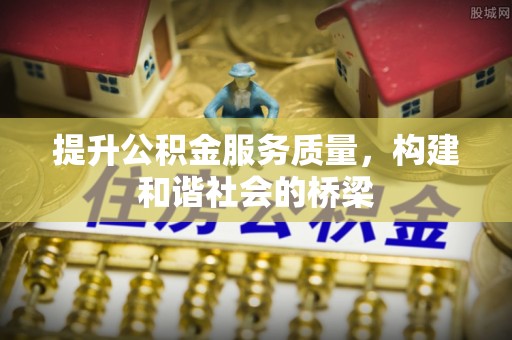 洞口提升公积金服务质量，构建和谐社会的桥梁