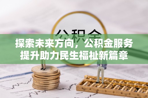 洞口探索未来方向，公积金服务提升助力民生福祉新篇章