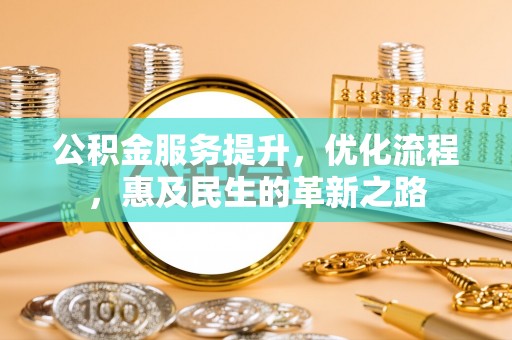 洞口公积金服务提升，优化流程，惠及民生的革新之路