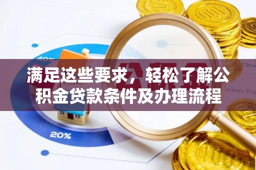 洞口满足这些要求，轻松了解公积金贷款条件及办理流程