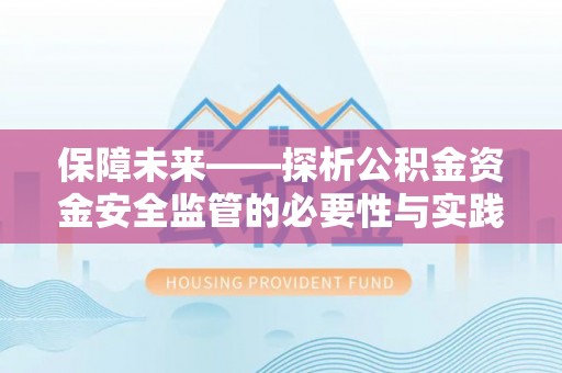 洞口保障未来——探析公积金资金安全监管的必要性与实践路径