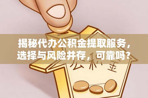 洞口揭秘代办公积金提取服务，选择与风险并存，可靠吗？