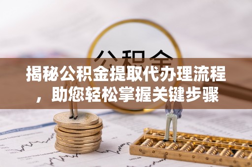 洞口揭秘公积金提取代办理流程，助您轻松掌握关键步骤