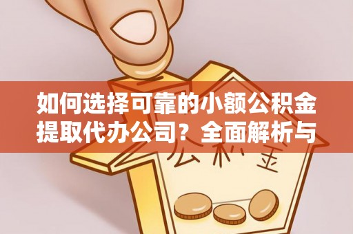 洞口如何选择可靠的小额公积金提取代办公司？全面解析与实用指南