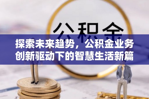 洞口探索未来趋势，公积金业务创新驱动下的智慧生活新篇章