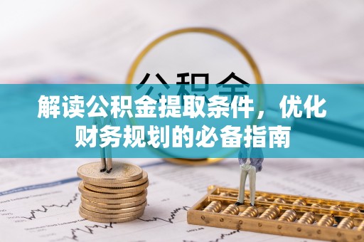 洞口解读公积金提取条件，优化财务规划的必备指南
