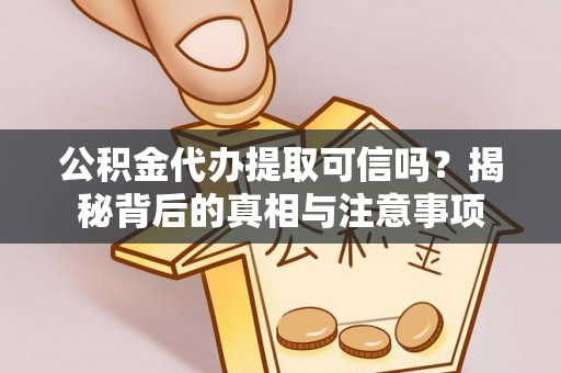 洞口公积金代办提取可信吗？揭秘背后的真相与注意事项