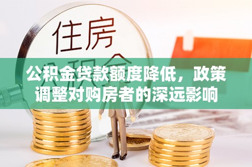 洞口公积金贷款额度降低，政策调整对购房者的深远影响