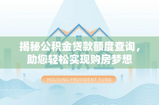 洞口揭秘公积金贷款额度查询，助您轻松实现购房梦想