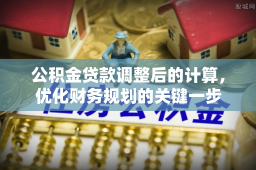 洞口公积金贷款调整后的计算，优化财务规划的关键一步