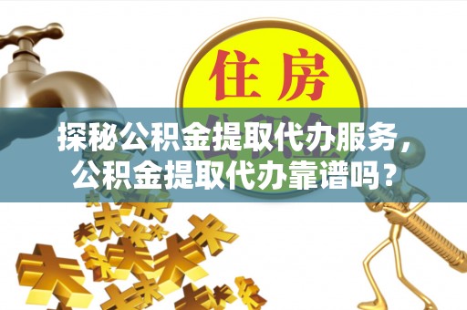 洞口探秘公积金提取代办服务，公积金提取代办靠谱吗？