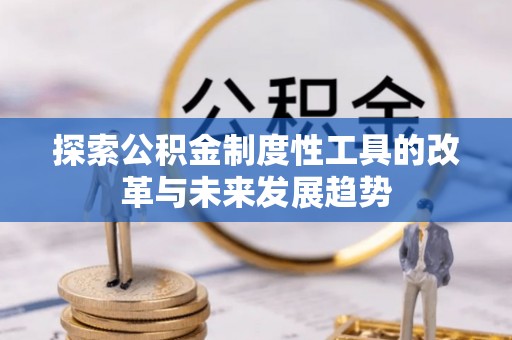 洞口探索公积金制度性工具的改革与未来发展趋势