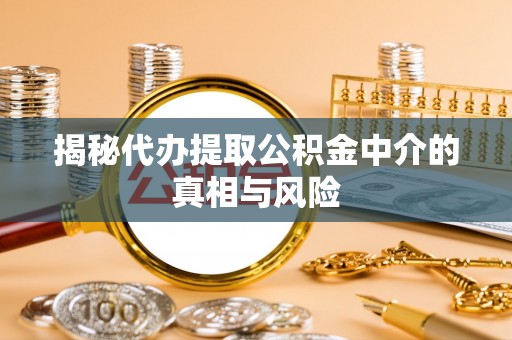 洞口揭秘代办提取公积金中介的真相与风险