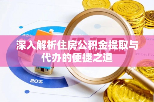 洞口深入解析住房公积金提取与代办的便捷之道
